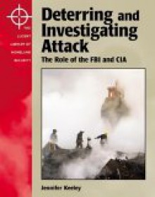 Deterring and Investigating Attack: The Role of the FBI and the CIA (The Lucent Library of Homeland Security) - Jennifer Keeley