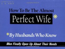 How to Be the Almost Perfect Wife: By Husbands Who Know - J.S. Salt