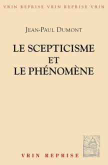 Le Scepticisme Et Le Phenomene: Essai Sur La Signification Et Les Origines Du Pyrrhonisme - Jean-Paul Dumont