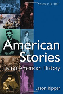 American Stories: Living American History: v. 1: To 1877 - Jason Ripper