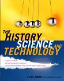 The History of Science and Technology: A Browser's Guide to the Great Discoveries, Inventions, and the People Who MadeThem from the Dawn of Time to Today - Bryan H. Bunch