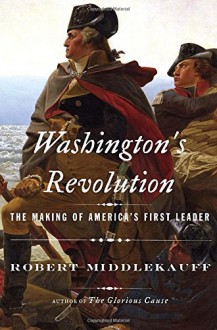 Washington's Revolution: The Making of America's First Leader - Robert Middlekauff