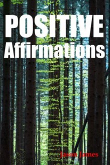 Positive Affirmations: 365 Affirmations for Your Daily Life - Jason James