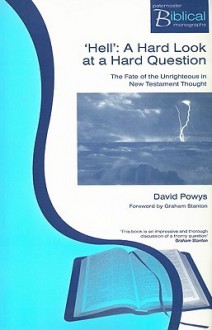 Hell: A Hard Look at a Hard Question: The Fate of the Unrighteous in New Testament Thought - David J. Powys