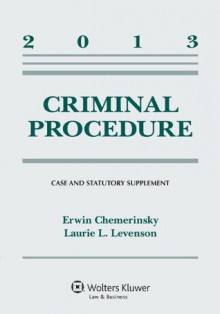 Criminal Procedure, 2013 Case and Statutory Supplement - Erwin Chemerinsky, Laurie L. Levenson