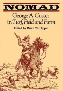 Nomad: George A. Custer in Turf, Field, and Farm - George Armstrong Custer, Brian W. Dippie