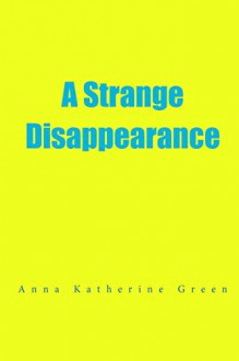 A Strange Disappearance - Anna Katharine Green