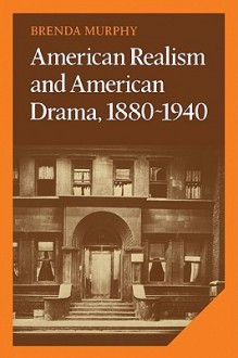 American Realism and American Drama, 1880 1940 - Brenda Murphy