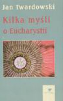 Kilka myśli o Eucharystii - Jan Twardowski