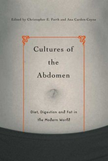 Cultures of the Abdomen: Diet, Digestion, and Fat in the Modern World - Christopher E. Forth