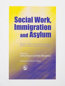 Social Work, Immigration and Asylum: Debates, Dilemmas and Ethical Issues for Social Work and Social Care Practice - Debra Hayes, Beth Humphries