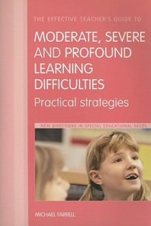 The Effective Teachers' Guide to Moderate, Severe and Profound Learning Difficulties: Practical Strategies - Michael Farrell