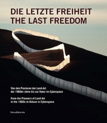 The Last Freedom: From the Pioneers of Land Art in the 1960s to Nature in Cyberspace - Beate Reifenscheid, Serge Paul, Gilles Tiberghien, James Turrell, Nancy Holt, Robert Morris, Robert Smithson