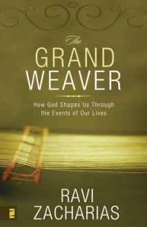 The Grand Weaver: How God Shapes Us Through the Events of Our Lives - Ravi Zacharias