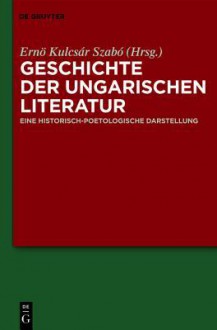 Geschichte Der Ungarischen Literatur: Eine Historisch-Poetologische Darstellung - Ernő Kulcsár-Szabó