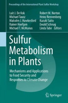 Sulfur Metabolism in Plants: Mechanisms and Applications to Food Security and Responses to Climate Change: 1 (Proceedings of the International Plant Sulfur Workshop) - Luit J. De Kok, Michael Tausz, Malcolm J. Hawkesford, Rainer Hoefgen, Michael T. McManus, Robert Norton, Heinz Rennenberg, Kazuki Saito, Ewald Schnug, Linda Tabe