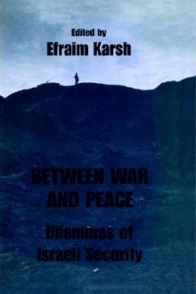 Between War and Peace: Dilemmas of Israeli Security - Efraim Karsh