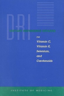 Dietary Reference Intakes: For Vitamin C, Vitamin E, Selenium, and Carotenoids - National Research Council, Iom