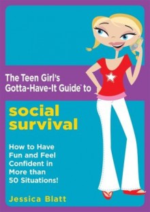 The Teen Girl's Gotta-Have-It Guide to Social Survival: How to Have Fun and Feel Confident in More than 50 Situations! (Teen Girl's Gotta-Have-It Guides) - Jessica Blatt