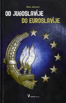 Od Jugoslavije do Euroslavije: krivotvorine koje slove kao istine i istine koje slove kao krivotvorine - Milan Jajčinović