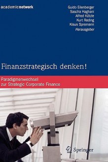 Finanzstrategisch Denken!: Paradigmenwechsel Zur Strategic Corporate Finance - Guido Eilenberger, Sascha Haghani, Alfred Kotzle