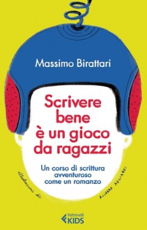 Scrivere bene è un gioco da ragazzi. Un corso di scrittura avventuroso come un romanzo - Massimo Birattari, Allegra Agliardi