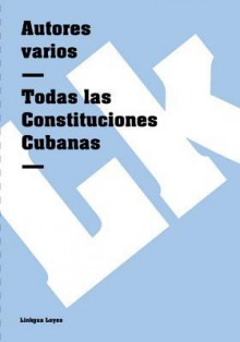 Todas Las Constituciones Cubanas - Autores Varios