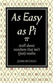 As Easy as Pi: Stuff about numbers that isn't (just) maths - Jamie Buchan