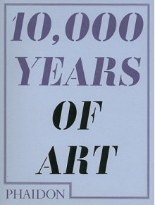 10,000 Years of Art - Phaidon Press