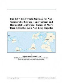 The 2007-2012 World Outlook for Non-Submersible Sewage-Type Vertical and Horizontal Centrifugal Pumps of More Than 12 Inches with Non-Clog Impeller - Icon Group International