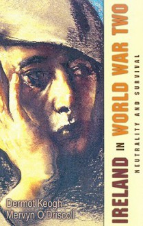 Ireland in World War Two: Diplomacy and Survival - Dermot Keogh, Mervyn O'Driscoll