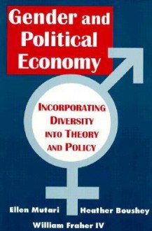 Gender and Political Economy: Incorporating Diversity Into Theory and Policy - Ellen Mutari, Heather Boushey, William Fraher