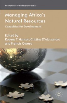 Managing Africa's Natural Resources: Capacities for Development (International Political Economy Series) - Kobena T. Hanson, Cristina D'Alessandro, Francis Owusu