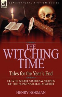 The Witching Time: Tales for the Year's End-11 Short Stories & Verses of the Supernatural & Weird - Henry Norman