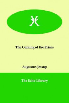 The Coming of the Friars - Augustus Jessopp