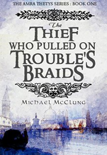 The Thief Who Pulled On Trouble's Braids (Amra Thetys Book 1) - Michael McClung