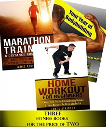 Fitness Books Bundle: Home Workout For Beginners + Your Year Of Bodybuilding with muscle building workouts + Marathon Training & Distance Running Tips with running and jogging advice - James Atkinson