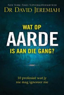 Wat Op Aarde Is Aan Die Gang?: 1 Profisiee Wat Jy Nie Mag Ignoreer Nie - David Jeremiah