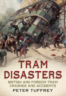 Tram Disasters: British and Foreign Tram Crashes and Accidents - Peter Tuffrey