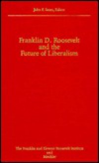 Franklin D. Roosevelt and the Future of Liberalism - John F. Sears