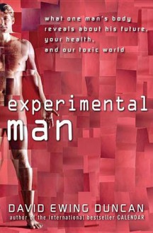 Experimental Man: What One Man's Body Reveals about His Future, Your Health, and Our Toxic World - David Ewing Duncan