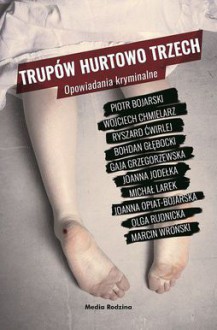 Trupów hurtowo trzech - Joanna Jodełka,Marcin Wroński,Joanna Opiat-Bojarska,Olga Rudnicka,Wojciech Chmielarz,Bohdan Głębocki,Michał Larek,Ryszard Ćwirlej,Gaja Grzegorzewska,Piotr Bojarski