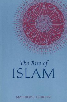 The Rise of Islam (Greenwood Guides to Historic Events of the Medieval World) - Matthew Gordon