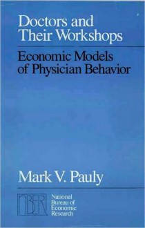 Doctors and Their Workshops: Economic Models of Physician Behavior - Mark V. Pauly