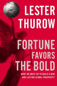 Fortune Favors the Bold : What We Must Do to Build a New and Lasting Global Prosperity - Lester C. Thurow