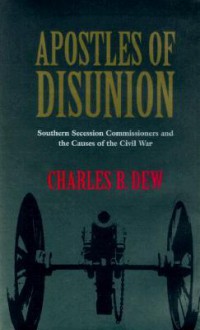 Apostles of Disunion: Southern Secession Commissioners and the Causes of the Civil War - Charles B. Dew