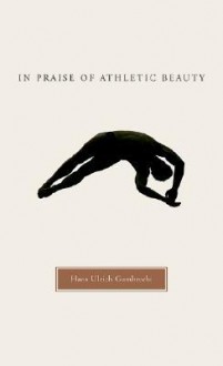 In Praise of Athletic Beauty - Hans Ulrich Gumbrecht