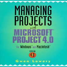 Managing Projects with Microsoft Project 4 0 for Windows and Macintosh - Gwen Lowery