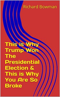 This is Why Trump Won The Presidential Election & This is Why You Are So Broke - Richard Bowman