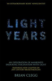 Light Years: An Exploration of Mankind's Enduring Fascination with Light - Brian Clegg